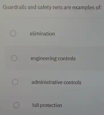 Guardrails and safety nets are examples of:
elimination
engineering controls
administrative controls
fall protection