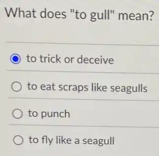 What does "to gull"mean?
to trick or deceive
to eat scraps like seagulls
to punch
to fly like a seagull