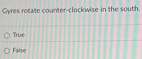 Gyres rotate counter -clockwise in the south.
True
False