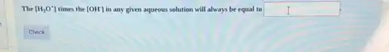 The [H_(3)O^+] times the [OH^-] in any given aqueous solution will always be equal to square