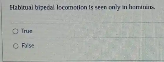 Habitual bipedal locomotion is seen only in hominins.
True
False