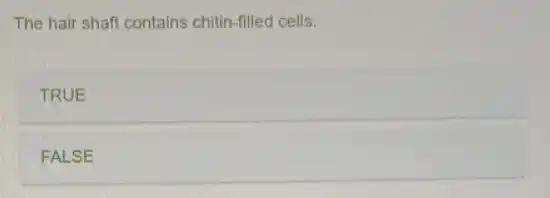 The hair shaft contains chitin-filled cells.
TRUE
FALSE