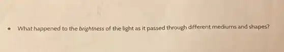 What happened to the brightness of the light as it passed through different mediums and shapes?