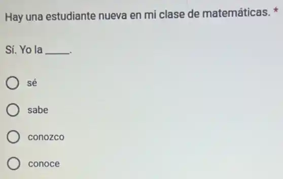 Hay una estudiante nueva en mi clase de matemáticas.
Sí. Yo la __
sé
sabe
conozco
conoce