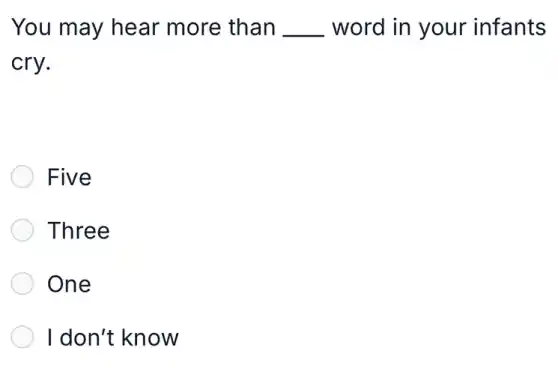 You may hear more than __ word in your infants
cry.
Five
Three
One
I don't know