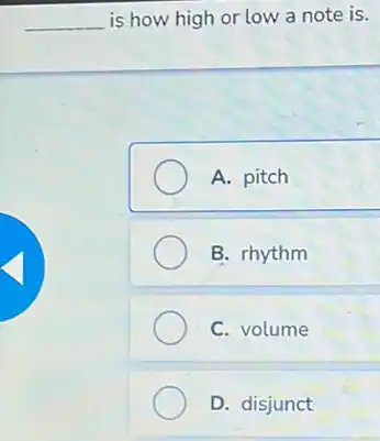 __ is how high or low a note is.
A. pitch
B. rhythm
C. volume
D. disjunct