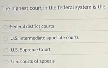 The highest court in the federal system is the:
Federal district courts
U.S. intermediate appellate courts
U.S. Supreme Court
U.S. courts of appeals