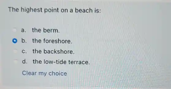 The highest point on a beach is:
a. the berm.
b. the foreshore.
c. the backshore.
d. the low-tide terrace.
