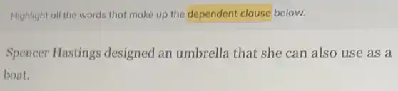 Highlight all the words that make up the dependent clause below.
Spencer Hastings designed an umbrella that she can also use as a