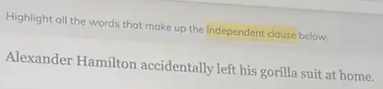 Highlight all the words that make up the independent clause below.
Alexander Hamilton accidentally left his gorilla suit at home.