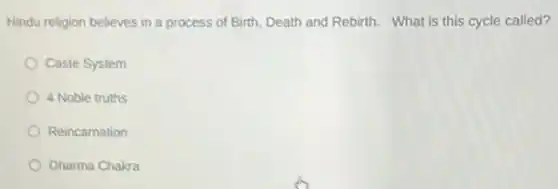 Hindu religion believes in a process of Birth.Death and Rebirth. What is this cycle called?
Caste System
4 Noble truths
Reincarnation
Dharma Chakra