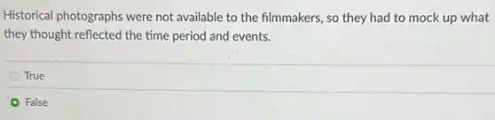Historical photographs were not available to the filmmakers, so they had to mock up what
they thought reflected the time period and events.
True
False