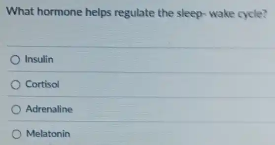 What hormone helps regulate the sleep-wake cycle?
Insulin
Cortisol
Adrenaline
Melatonin