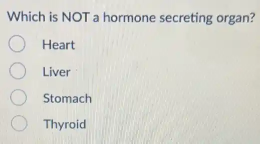 Which is NOT a hormone secreting organ?
Heart
Liver
Stomach
Thyroid