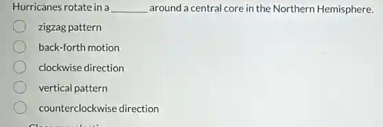 Hurricanes rotate in a __ around a central core in the Northern Hemisphere.
zigzag pattern
back-forth motion
clockwise direction
vertical pattern
counterclockwise direction