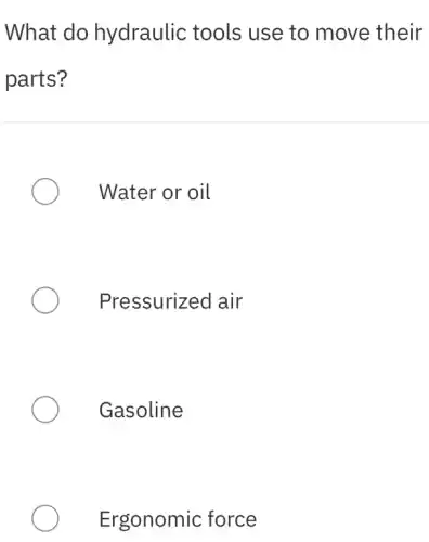 What do hydraulic tools use to move their
parts?
Water or oil
Pressurized air
Gasoline
Ergonomic force