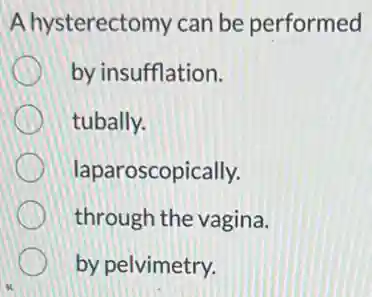 A hysterectomy can be performed
by insufflation.
tubally.
laparoscopically.
through the vagina.
by pelvimetry.