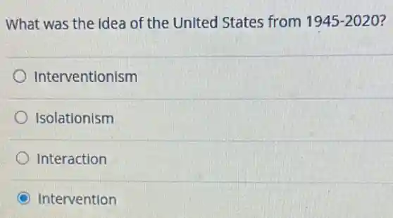 What was the idea of the United States from 1945-2020
Interventionism
Isolationism
Interaction
Intervention