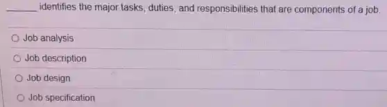 __ identifies the major tasks, duties, and responsibilities that are components of a job
Job analysis
Job description
Job design
Job specification