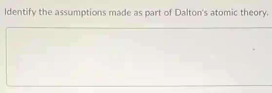 Identify the assumptions made as part of Dalton's atomic theory.