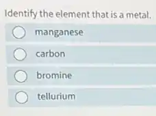 Identify the element that is metal.
manganese
carbon
bromine
tellurium