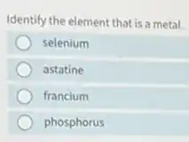 Identify the element that is a metal.
selenium
astatine
francium
phosphorus