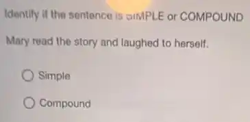 Identify if the sentence is SIMPLE or COMPOUND
Mary read the story and laughed to herself.
Simple
Compound