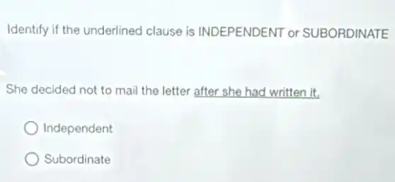 Identify if the underlined clause is INDEPENDENT or SUBORDINATE
She decided not to mail the letter after she had written it.
Independent
Subordinate