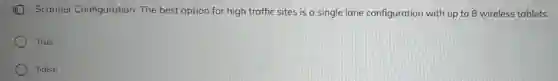 III Scanner Configuration: The best option for high traffic sites is a single lane configuration with up to 8 wireless tablets.
True
False