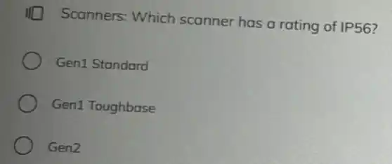 III Scanners: Which scanner has a rating of IP56
Gen1 Standard
Gen1 Toughbase
Gen2