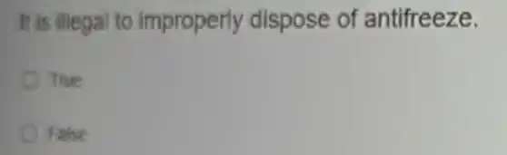 It is illegal to improperly dispose of antifreeze.
True
False