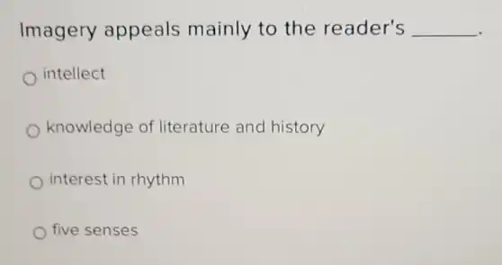 Imagery appeals mainly to the reader's __
intellect
knowledge of literature and history
interest in rhythm
five senses