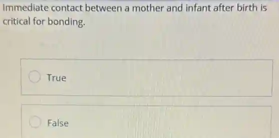 Immediate contact between a mother and infant after birth is
critical for bonding.
True
False