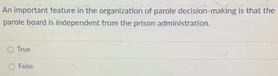 An important feature in the organization of parole decision -making is that the
parole board is independent from the prison administration.
True
False