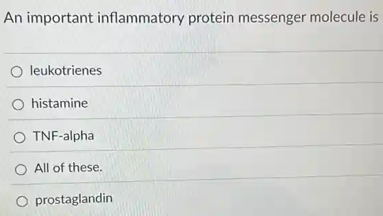 An important inflammatory protein messenger molecule is
leukotrienes
histamine
TNF-alpha
All of these.
prostaglandin
