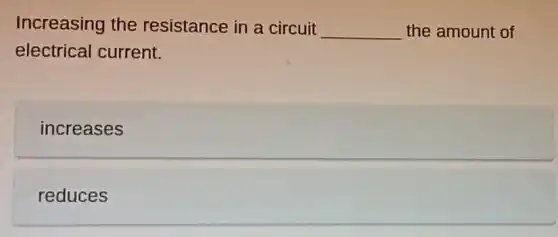 Increasing the resistance in a circuit
__ the amount of
electrical current.
increases
reduces