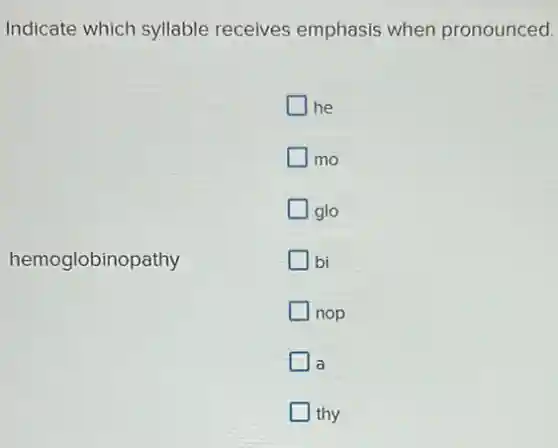 Indicate which syllable receives emphasis when pronounced.
he
mo
glo
hemoglobinopathy
bi
nop
a
thy