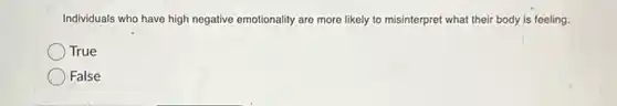 Individuals who have high negative emotionality are more likely to misinterpret what their body is feeling.
True
False
