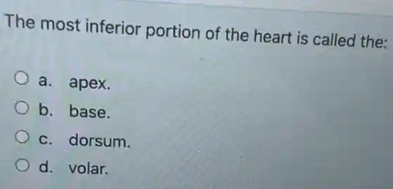 The most inferior portion of the heart is called the;
a. apex.
b. base.
c. dorsum.
d. volar.
