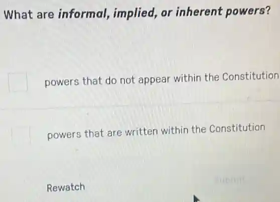What are informal,implied, or inherent powers?
powers that do not appear within the Constitution
powers that are written within the Constitution
