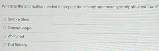 Where is the information needed to prepare the income statement typically obtained from?
Balance Sheet
General Ledger
WorkSheet
Trial Balance