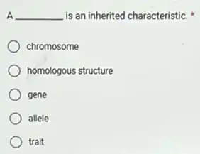 A __ is an inherited characteristic.
chromosome
homologous structure
gene
allele
trait
