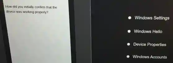 How did you initially confirm that the
device was working properly?
Windows Settings
Windows Hello
Device Properties
Windows Accounts