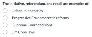 The initiative, referendum, and recall are examples of:
Labor union tactics
Progressive Era democratic reforms
Supreme Court decisions
Jim Crow laws