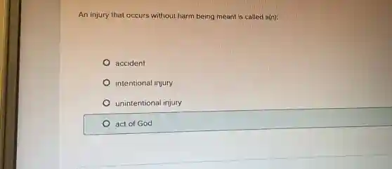 An injury that occurs without harm being meant is called a(n):
accident
intentional injury
unintentional injury
act of God
