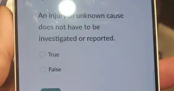An injury of unknown cause
does not have to be
investigated or reported.
True
False