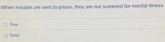 When inmates are sent to prison, they are not screened for mental illness.
True
False