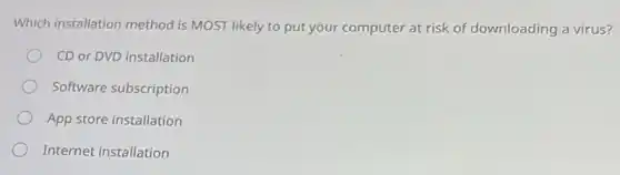 Which installation method is MOST likely to put your computer at risk of downloading a virus?
CD or DVD installation
Software subscription
App store installation
Internet installation
