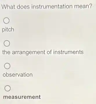 What does instrumentation mean?
pitch
the arrangement of instruments
observation
measurement
