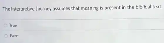 The Interpretive Journey assumes that meaning is present in the biblical text.
True
False